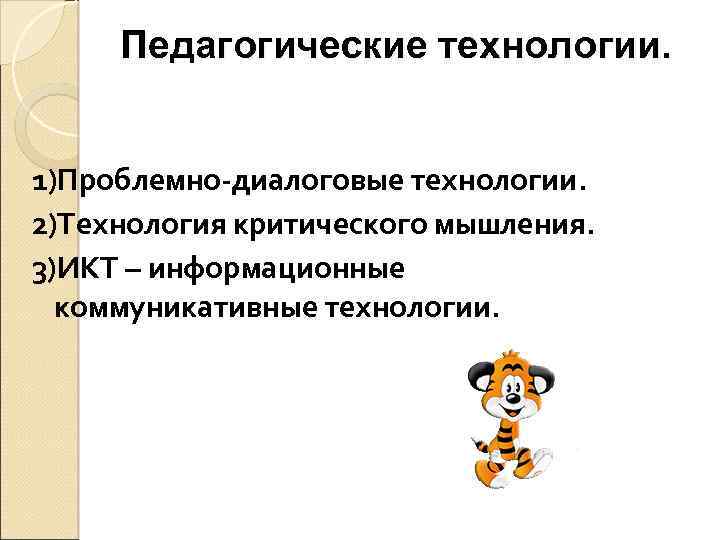 Педагогические технологии. 1)Проблемно-диалоговые технологии. 2)Технология критического мышления. 3)ИКТ – информационные коммуникативные технологии. 