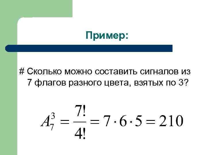 Пример: # Сколько можно составить сигналов из 7 флагов разного цвета, взятых по 3?