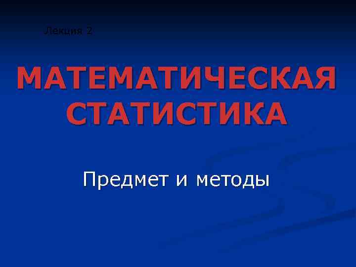 Лекция 2 МАТЕМАТИЧЕСКАЯ СТАТИСТИКА Предмет и методы 