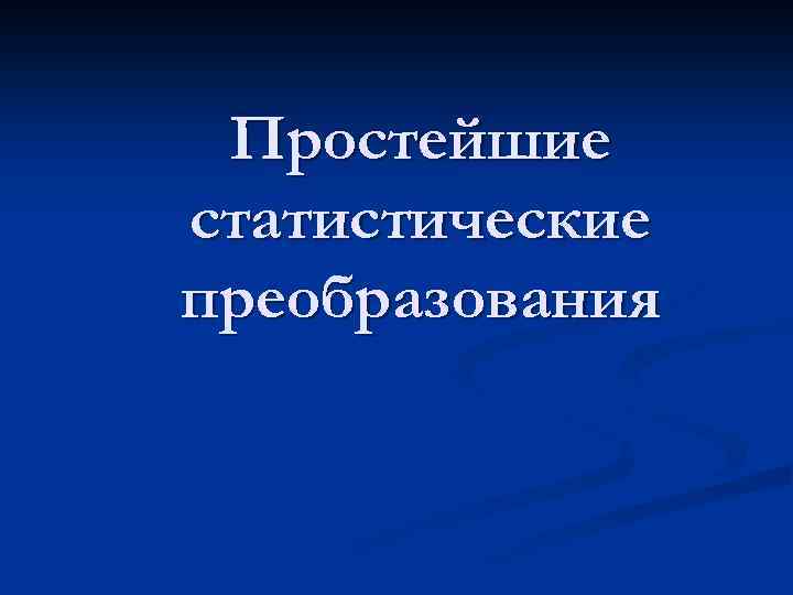 Простейшие статистические преобразования 