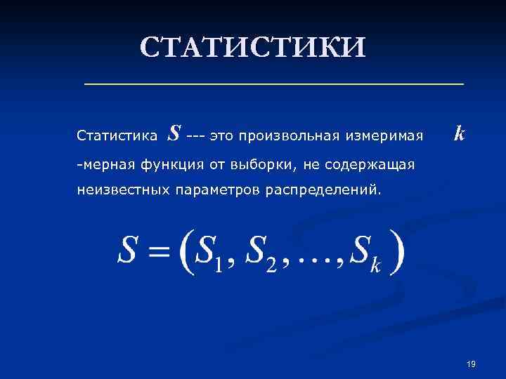 СТАТИСТИКИ Статистика S --- это произвольная измеримая k -мерная функция от выборки, не содержащая