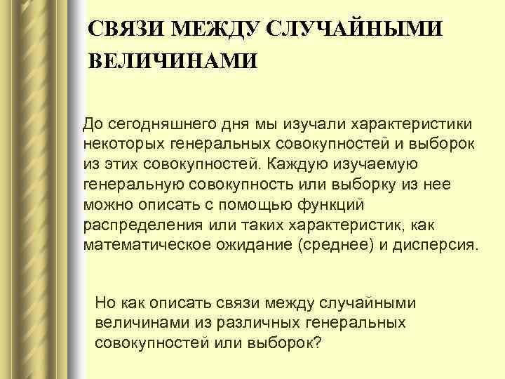 СВЯЗИ МЕЖДУ СЛУЧАЙНЫМИ ВЕЛИЧИНАМИ До сегодняшнего дня мы изучали характеристики некоторых генеральных совокупностей и