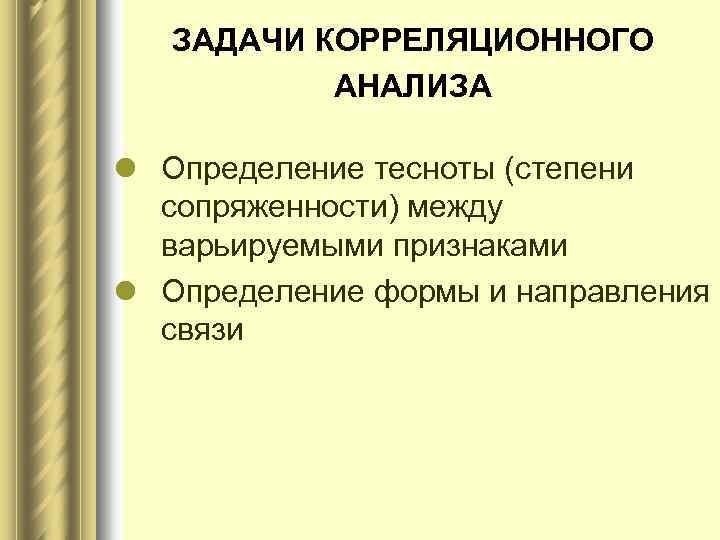 ЗАДАЧИ КОРРЕЛЯЦИОННОГО АНАЛИЗА l Определение тесноты (степени сопряженности) между варьируемыми признаками l Определение формы