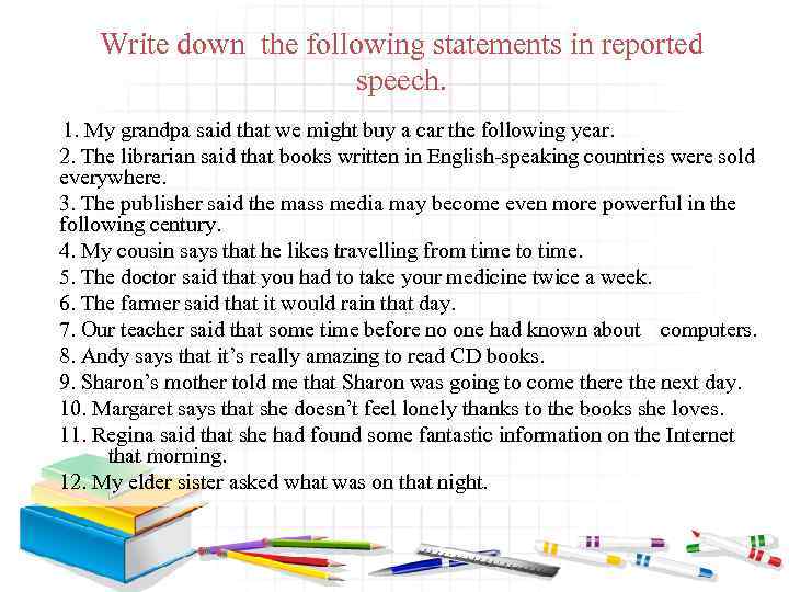 Write down the following statements in reported speech. 1. My grandpa said that we