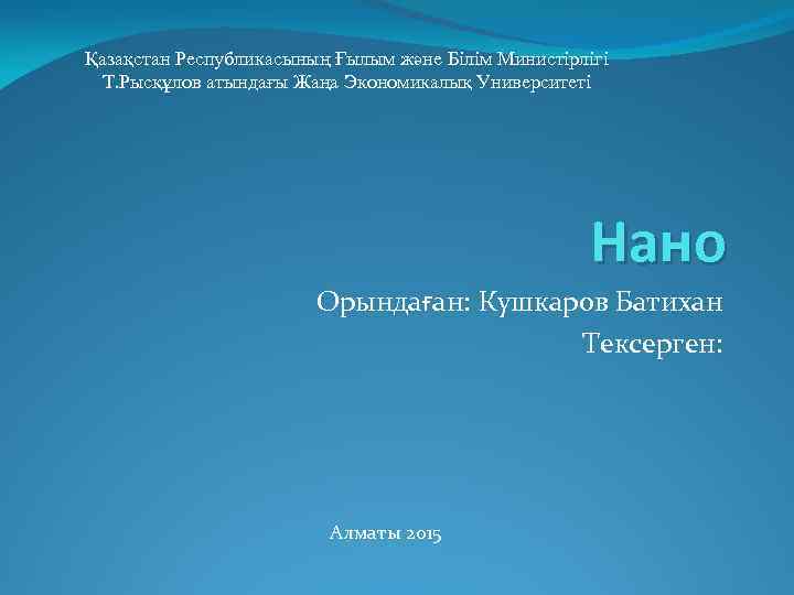 Қазақстан Республикасының Ғылым және Білім Министірлігі Т. Рысқұлов атындағы Жаңа Экономикалық Университеті Нано Орындаған: