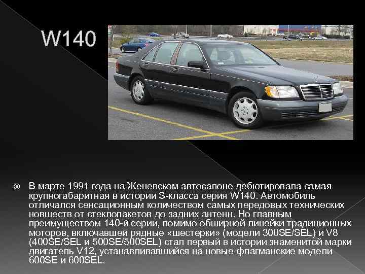 W 140 В марте 1991 года на Женевском автосалоне дебютировала самая крупногабаритная в истории