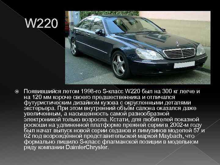 W 220 Появившийся летом 1998 -го S-класс W 220 был на 300 кг легче