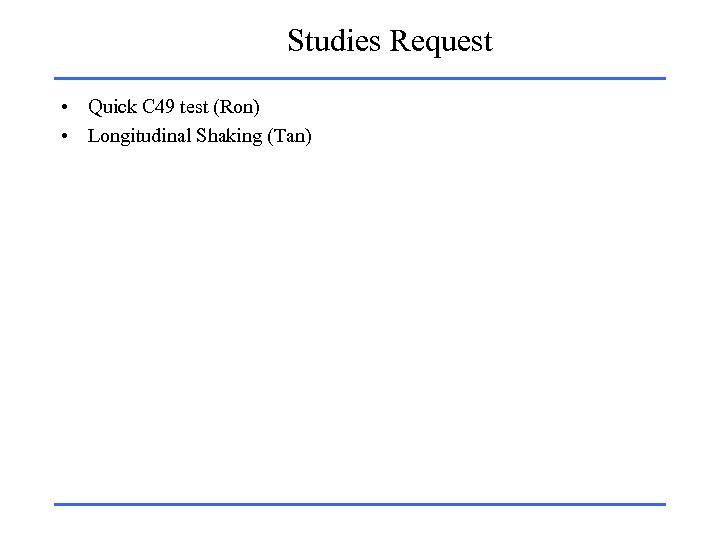 Studies Request • Quick C 49 test (Ron) • Longitudinal Shaking (Tan) 