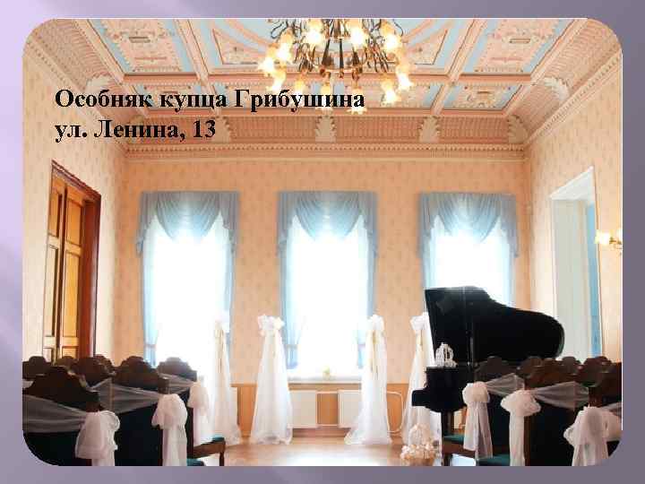 Особняк купца Грибушина ул. Ленина, 13 