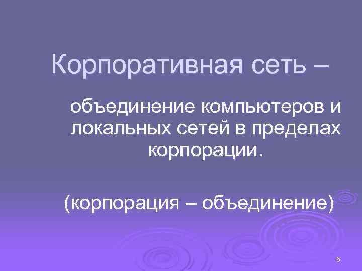 Корпоративная сеть – объединение компьютеров и локальных сетей в пределах корпорации. (корпорация – объединение)