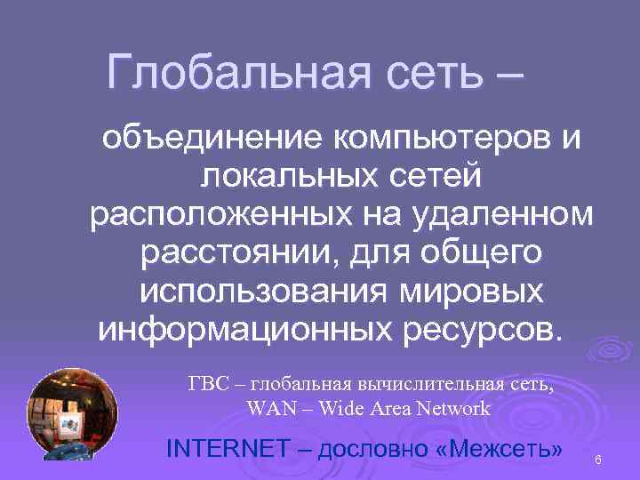 Глобальная сеть – объединение компьютеров и локальных сетей расположенных на удаленном расстоянии, для общего