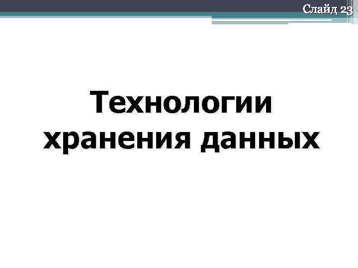 Слайд 23 Технологии хранения данных 
