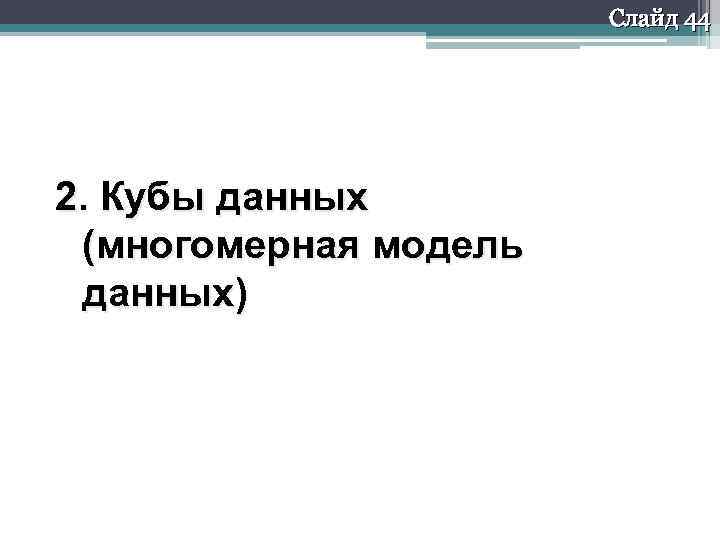 Слайд 44 2. Кубы данных (многомерная модель данных) 