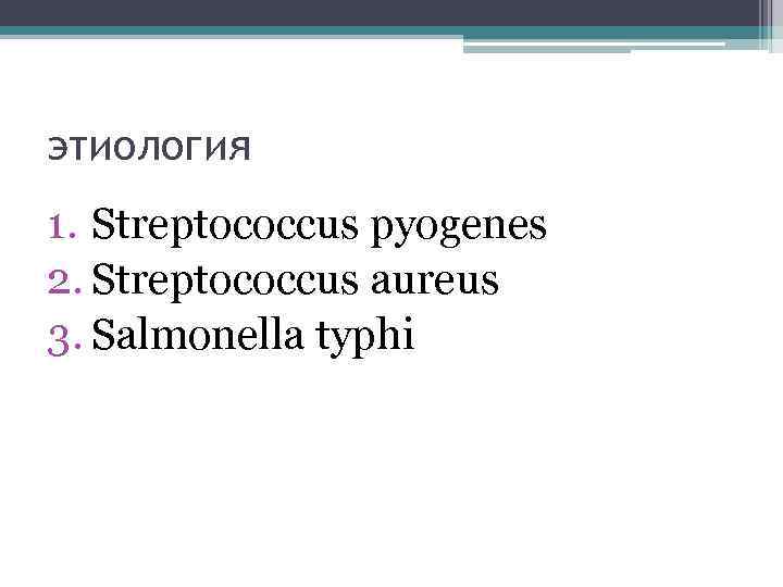 этиология 1. Streptococcus pyogenes 2. Streptococcus aureus 3. Salmonella typhi 
