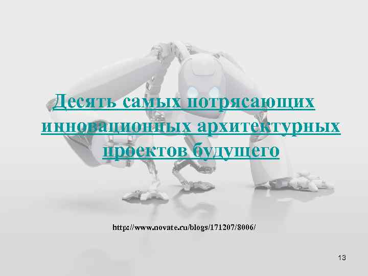 Десять самых потрясающих инновационных архитектурных проектов будущего http: //www. novate. ru/blogs/171207/8006/ 13 