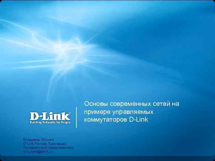 Основы современных сетей на примере управляемых коммутаторов D-Link Владимир Музыка D-Link Россия, Краснодар Региональный