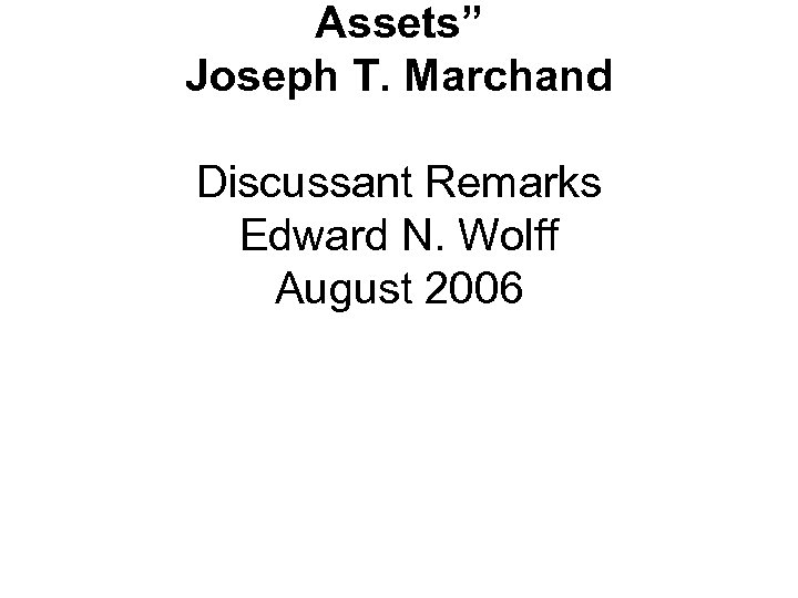 Assets” Joseph T. Marchand Discussant Remarks Edward N. Wolff August 2006 