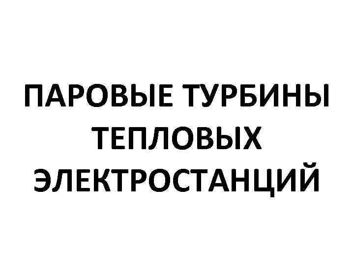 ПАРОВЫЕ ТУРБИНЫ ТЕПЛОВЫХ ЭЛЕКТРОСТАНЦИЙ 