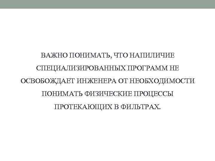 ВАЖНО ПОНИМАТЬ, ЧТО НАПИЛИЧИЕ СПЕЦИАЛИЗИРОВАННЫХ ПРОГРАММ НЕ ОСВОБОЖДАЕТ ИНЖЕНЕРА ОТ НЕОБХОДИМОСТИ ПОНИМАТЬ ФИЗИЧЕСКИЕ ПРОЦЕССЫ