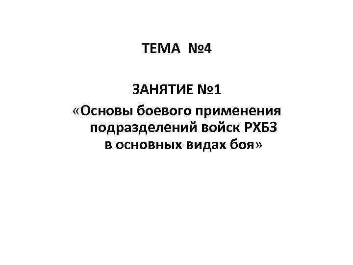 ТЕМА № 4 ЗАНЯТИЕ № 1 «Основы боевого применения подразделений войск РХБЗ в основных