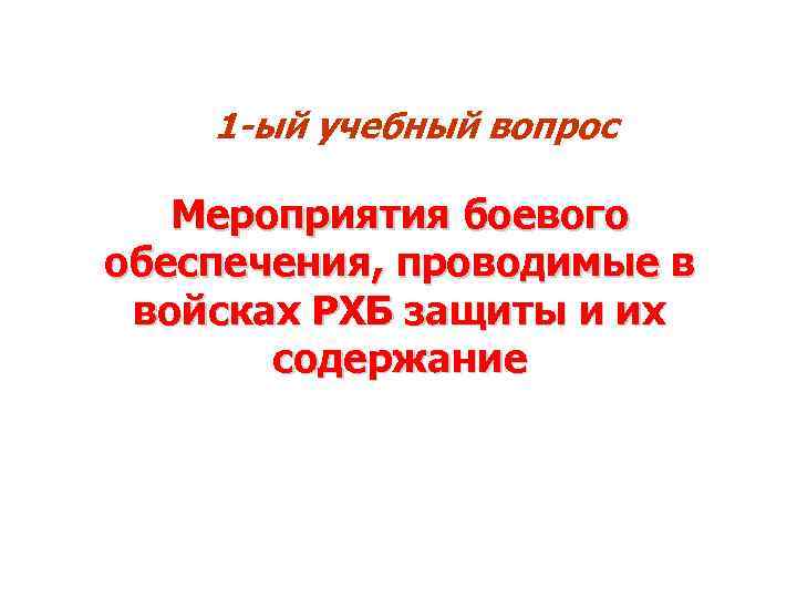 1 -ый учебный вопрос Мероприятия боевого обеспечения, проводимые в войсках РХБ защиты и их