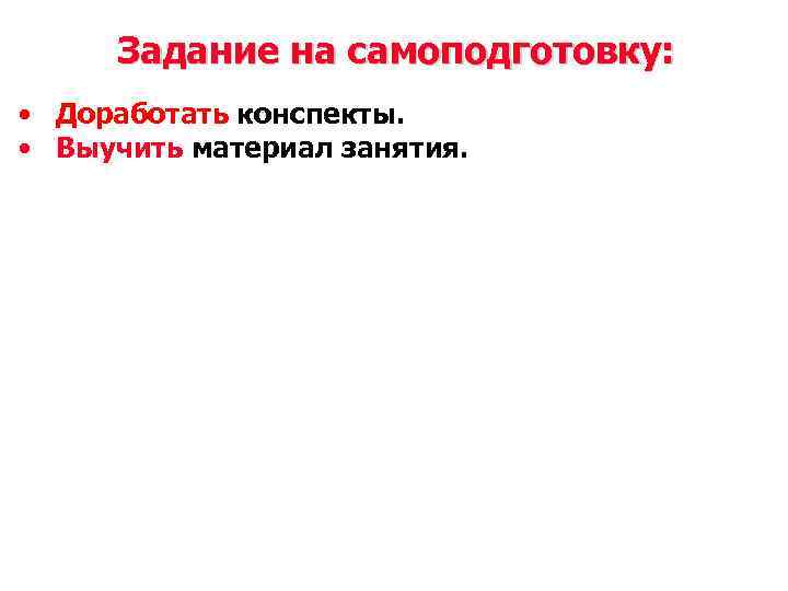 Задание на самоподготовку: • Доработать конспекты. • Выучить материал занятия. 