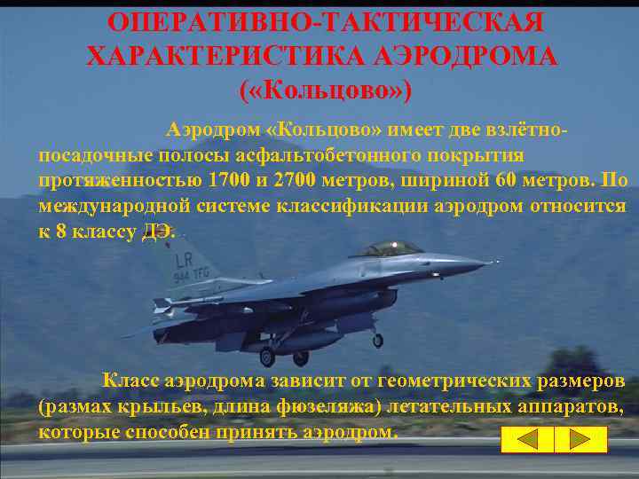 ОПЕРАТИВНО-ТАКТИЧЕСКАЯ ХАРАКТЕРИСТИКА АЭРОДРОМА ( «Кольцово» ) Аэродром «Кольцово» имеет две взлётнопосадочные полосы асфальтобетонного покрытия