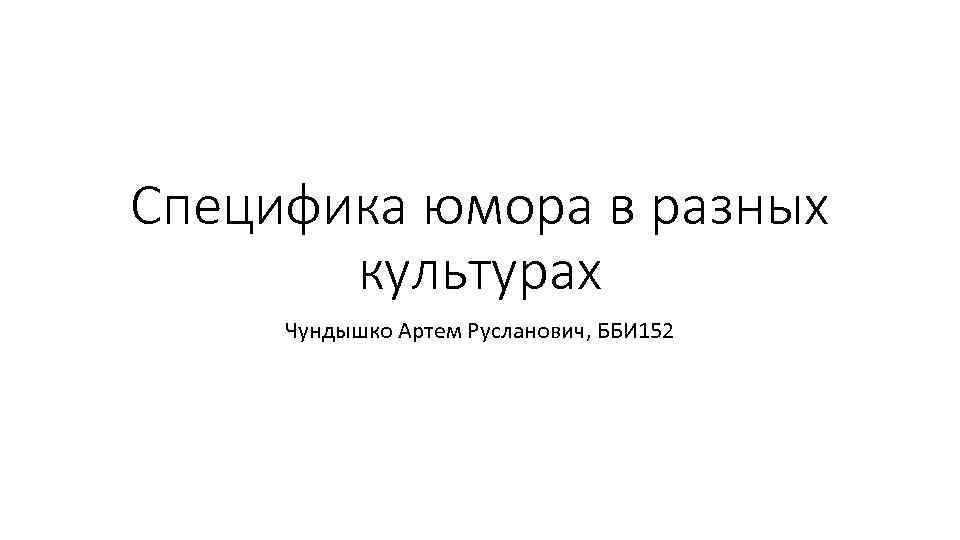 Специфика юмора в разных культурах Чундышко Артем Русланович, ББИ 152 