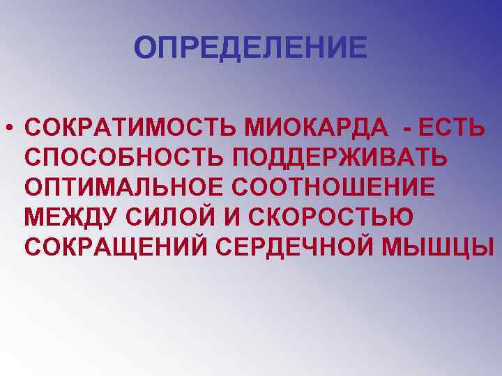 ОПРЕДЕЛЕНИЕ • СОКРАТИМОСТЬ МИОКАРДА - ЕСТЬ СПОСОБНОСТЬ ПОДДЕРЖИВАТЬ ОПТИМАЛЬНОЕ СООТНОШЕНИЕ МЕЖДУ СИЛОЙ И СКОРОСТЬЮ
