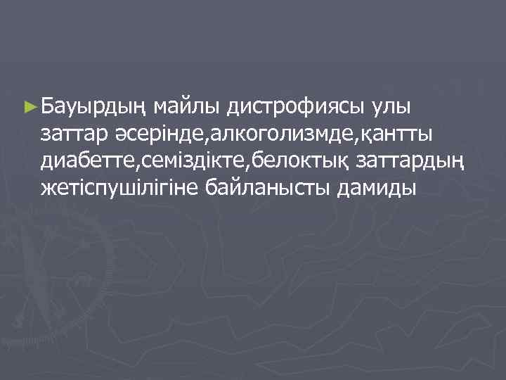 ► Бауырдың майлы дистрофиясы улы заттар әсерінде, алкоголизмде, қантты диабетте, семіздікте, белоктық заттардың жетіспушілігіне