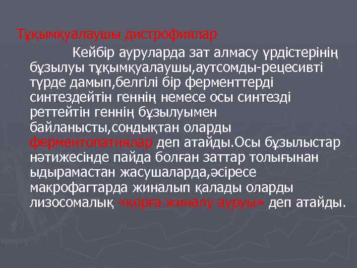 Тұқымқуалаушы дистрофиялар Кейбір ауруларда зат алмасу үрдістерінің бұзылуы тұқымқуалаушы, аутсомды-рецесивті түрде дамып, белгілі бір
