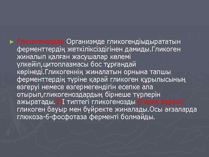 ► Гликогеноздар. Организмде гликогендіыдырататын ферменттердің жеткіліксіздігінен дамиды. Гликоген жиналып қалған жасушалар көлемі үлкейіп, цитоплазмасы