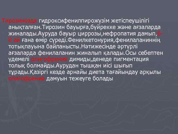 Тирозинозда гидроксифенилпирожүзім жетіспеушілігі анықталған. Тирозин бауырға, бүйрекке және ағзаларда жиналады. Ауруда бауыр циррозы, нефропатия