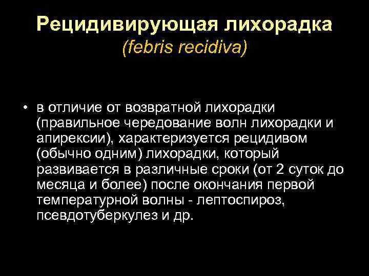 Рецидивирующая лихорадка (febris recidiva) • в отличие от возвратной лихорадки (правильное чередование волн лихорадки