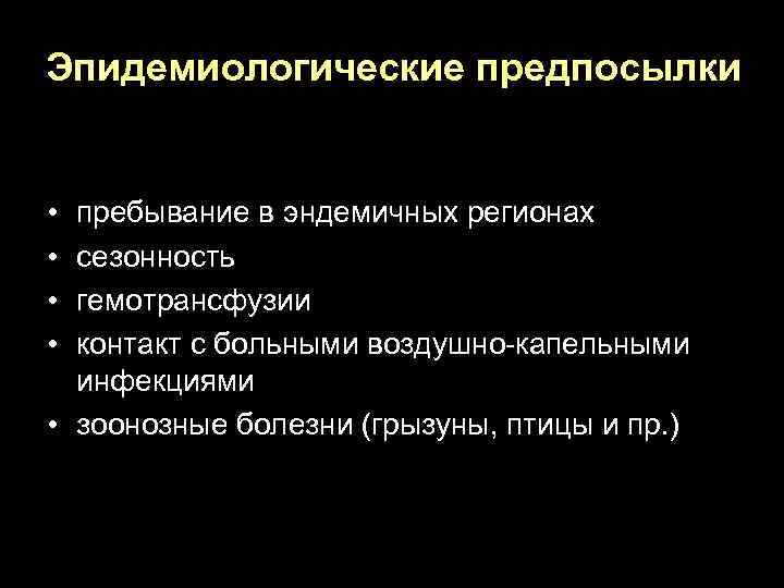 Эпидемиологические предпосылки • • пребывание в эндемичных регионах сезонность гемотрансфузии контакт с больными воздушно-капельными