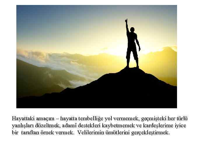 Hayattaki amaçım – hayatta tembelliğe yol vermemek, geçmişteki her türlü yanlışları düzeltmek, adamî destekleri