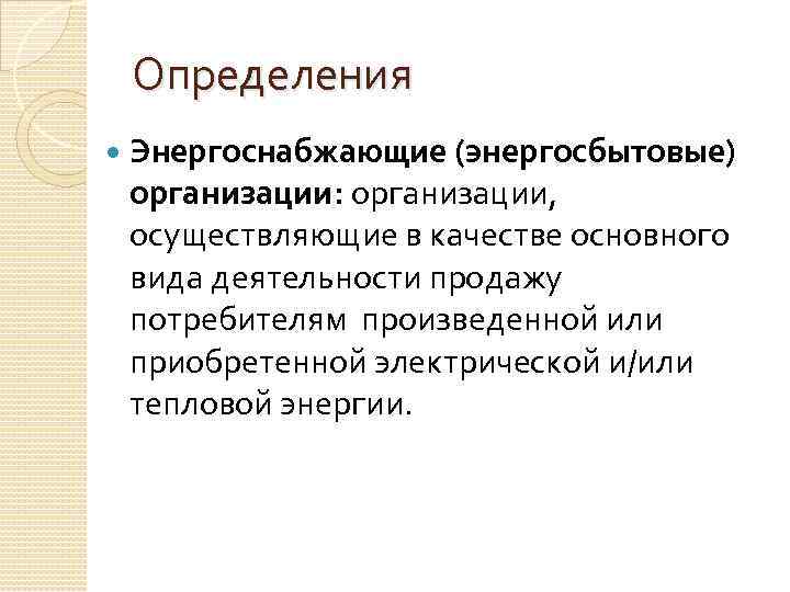Определения Энергоснабжающие (энергосбытовые) организации: организации, осуществляющие в качестве основного вида деятельности продажу потребителям произведенной