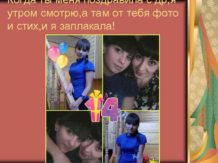 Когда ты меня поздравила с др, я утром смотрю, а там от тебя фото