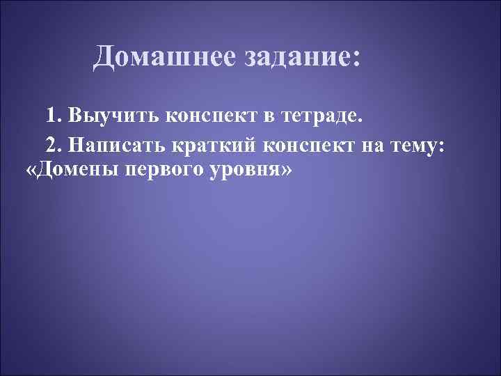 Домашнее задание: 1. Выучить конспект в тетраде. 2. Написать краткий конспект на тему: «Домены