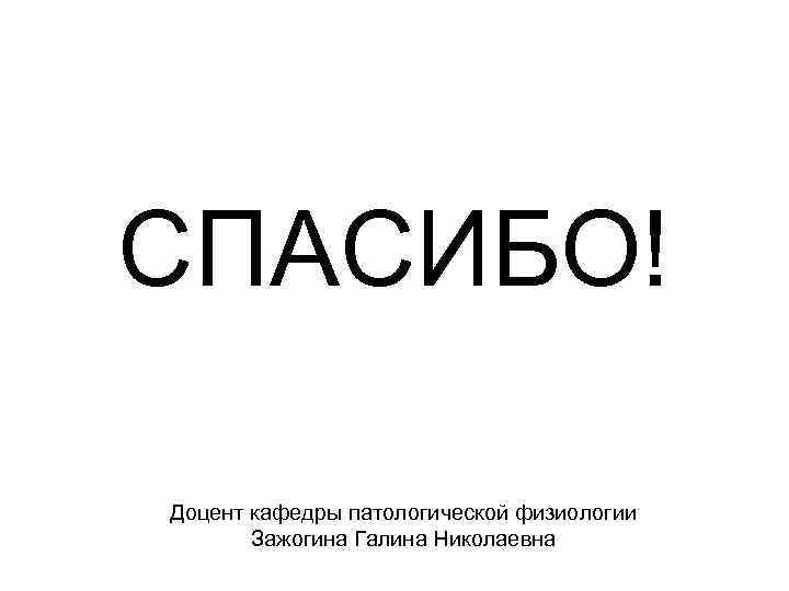 СПАСИБО! Доцент кафедры патологической физиологии Зажогина Галина Николаевна 