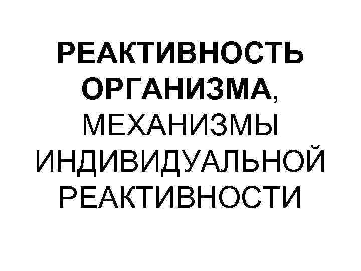 РЕАКТИВНОСТЬ ОРГАНИЗМА, МЕХАНИЗМЫ ИНДИВИДУАЛЬНОЙ РЕАКТИВНОСТИ 