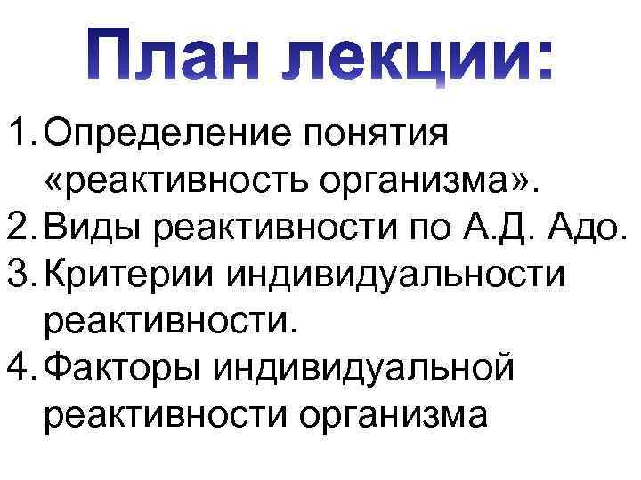 1. Определение понятия «реактивность организма» . 2. Виды реактивности по А. Д. Адо. 3.