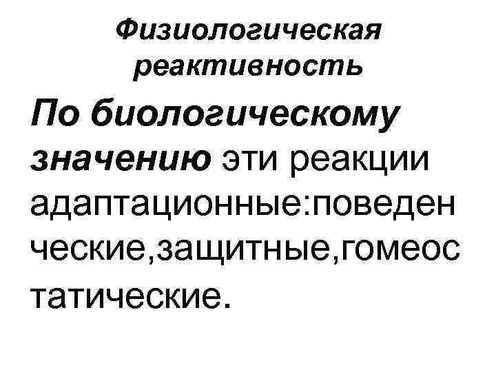 Физиологическая реактивность По биологическому значению эти реакции адаптационные: поведен ческие, защитные, гомеос татические. 