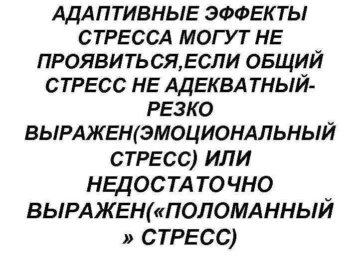 АДАПТИВНЫЕ ЭФФЕКТЫ СТРЕССА МОГУТ НЕ ПРОЯВИТЬСЯ, ЕСЛИ ОБЩИЙ СТРЕСС НЕ АДЕКВАТНЫЙРЕЗКО ВЫРАЖЕН(ЭМОЦИОНАЛЬНЫЙ СТРЕСС) ИЛИ