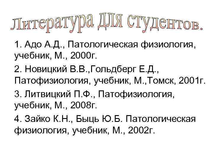 1. Адо А. Д. , Патологическая физиология, учебник, М. , 2000 г. 2. Новицкий