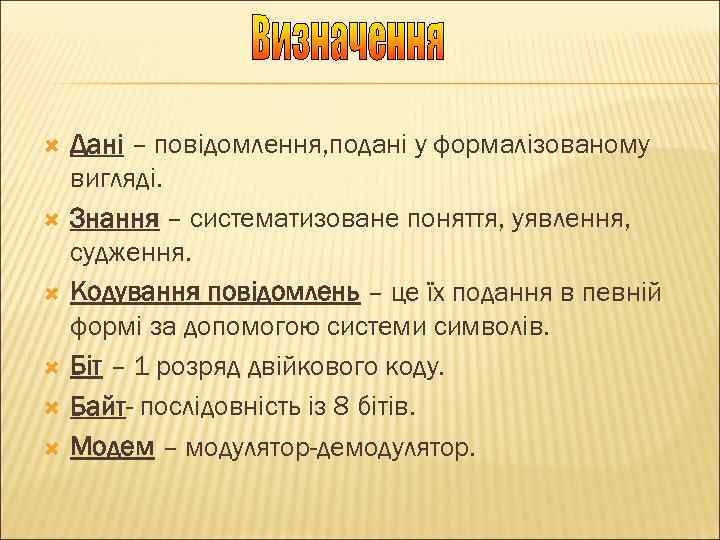  Дані – повідомлення, подані у формалізованому вигляді. Знання – систематизоване поняття, уявлення, судження.