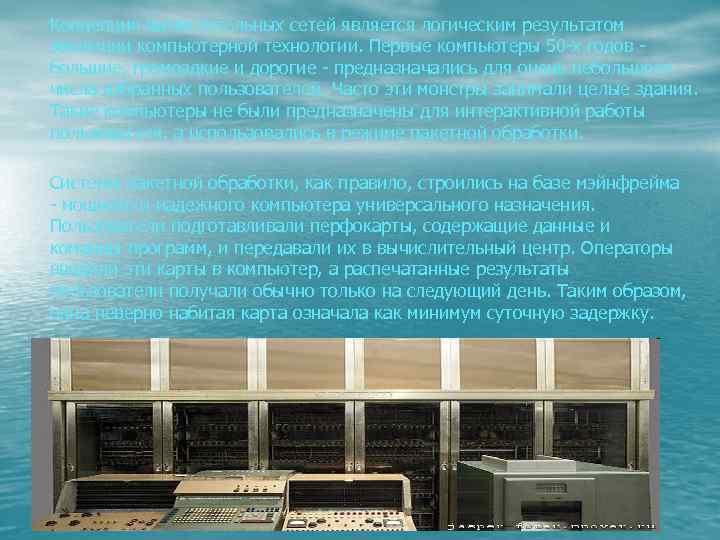 Концепция вычислительных сетей является логическим результатом эволюции компьютерной технологии. Первые компьютеры 50 -х годов
