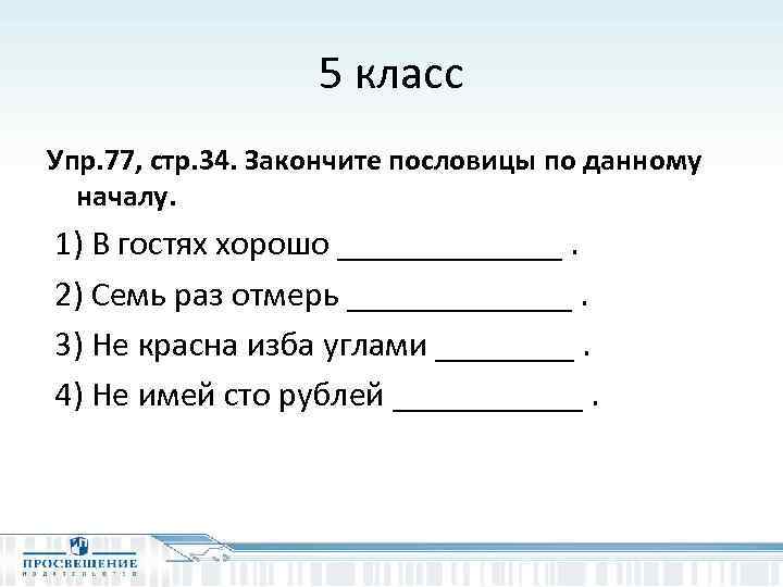 5 класс Упр. 77, стр. 34. Закончите пословицы по данному началу. 1) В гостях