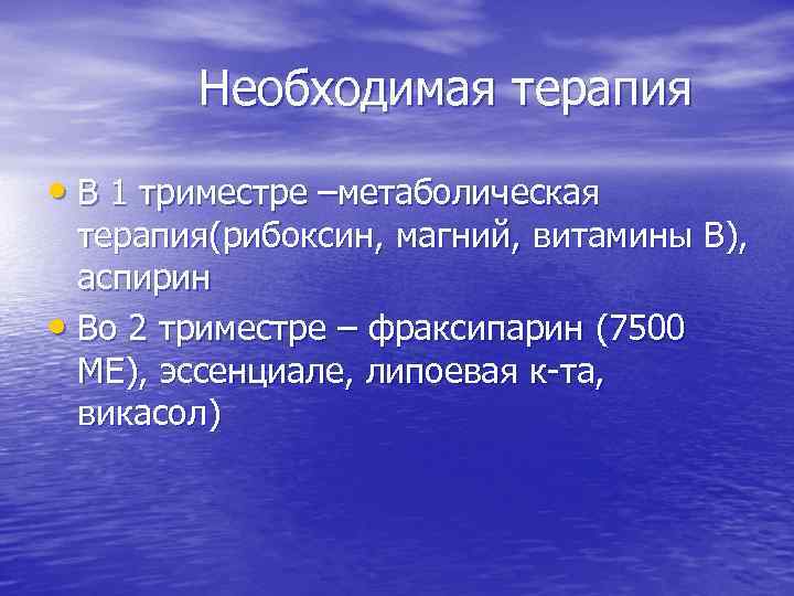 Необходимая терапия • В 1 триместре –метаболическая терапия(рибоксин, магний, витамины В), аспирин • Во