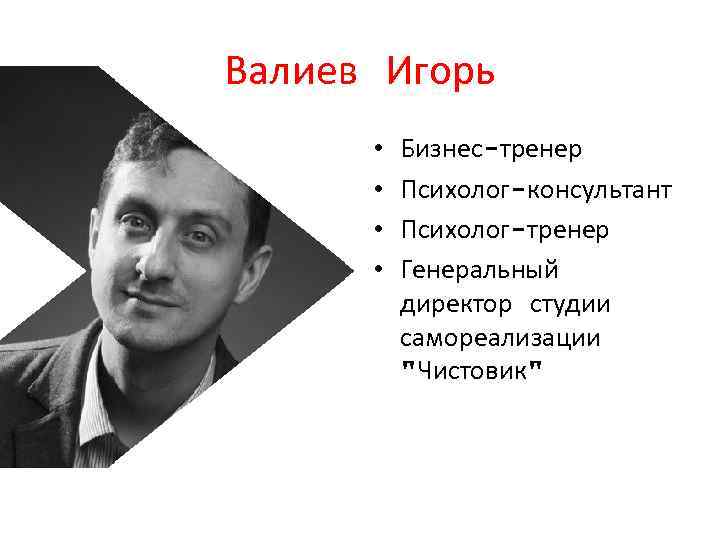 Валиев Игорь • • Бизнес-тренер Психолог-консультант Психолог-тренер Генеральный директор студии самореализации 